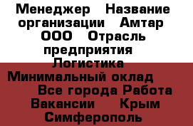 Менеджер › Название организации ­ Амтар, ООО › Отрасль предприятия ­ Логистика › Минимальный оклад ­ 25 000 - Все города Работа » Вакансии   . Крым,Симферополь